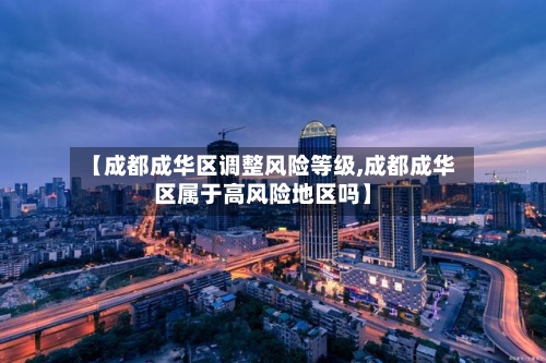 【成都成华区调整风险等级,成都成华区属于高风险地区吗】-第2张图片