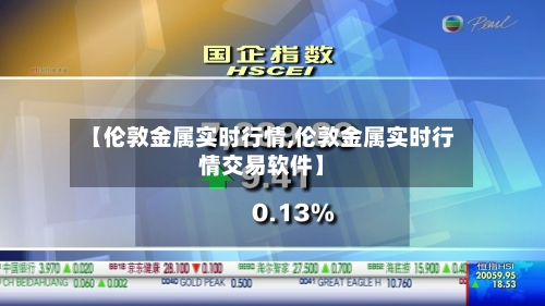 【伦敦金属实时行情,伦敦金属实时行情交易软件】