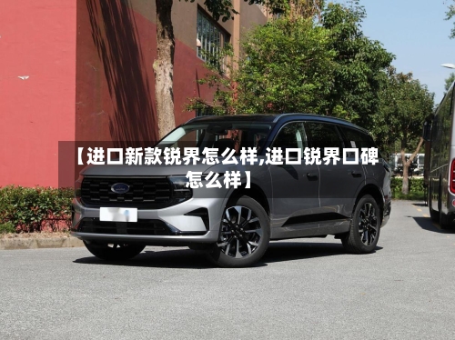 【进口新款锐界怎么样,进口锐界口碑怎么样】-第2张图片