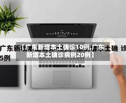 【广东新增本土确诊10例,广东新增本土确诊病例20例】-第2张图片