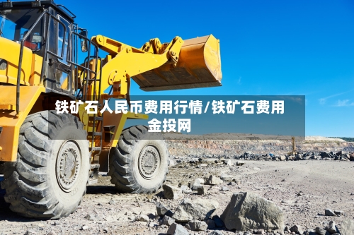 铁矿石人民币费用行情/铁矿石费用金投网-第3张图片
