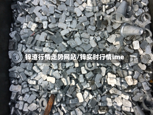 锌渣行情走势网站/锌实时行情lme