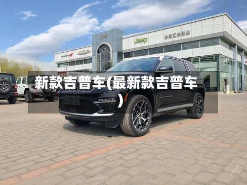 新款吉普车(最新款吉普车)
