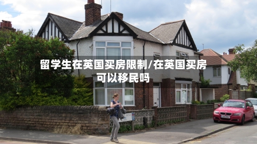 留学生在英国买房限制/在英国买房可以移民吗