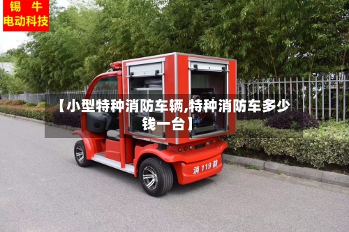 【小型特种消防车辆,特种消防车多少钱一台】-第3张图片