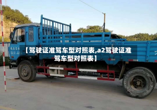 【驾驶证准驾车型对照表,a2驾驶证准驾车型对照表】