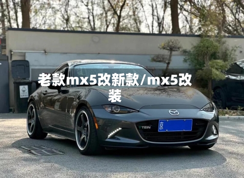老款mx5改新款/mx5改装