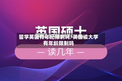 留学英国有年纪限制吗/英国读大学有年龄限制吗