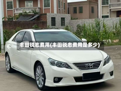 丰田锐志费用(丰田锐志费用是多少)