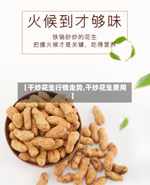 【干炒花生行情走势,干炒花生费用】