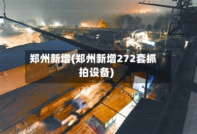 郑州新增(郑州新增272套抓拍设备)