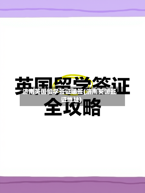 济南英国留学签证递签(济南英国签证地址)-第2张图片