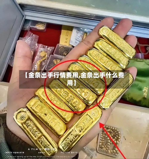 【金条出手行情费用,金条出手什么费用】-第3张图片