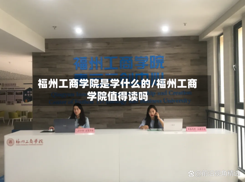 福州工商学院是学什么的/福州工商学院值得读吗-第3张图片