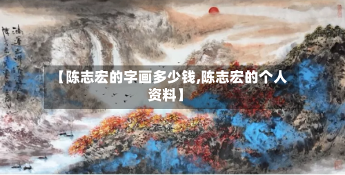 【陈志宏的字画多少钱,陈志宏的个人资料】