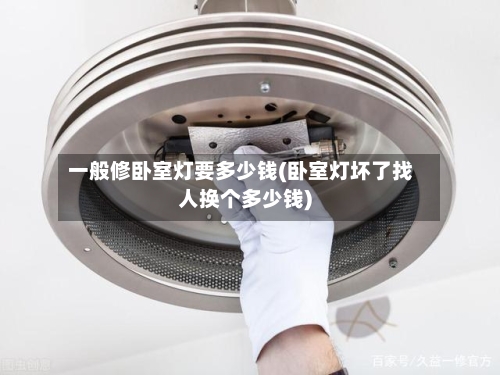 一般修卧室灯要多少钱(卧室灯坏了找人换个多少钱)-第3张图片
