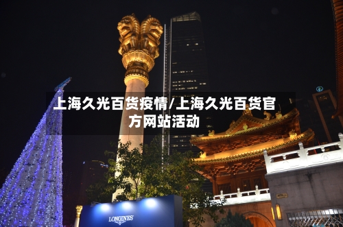 上海久光百货疫情/上海久光百货官方网站活动