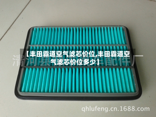 【丰田霸道空气滤芯价位,丰田霸道空气滤芯价位多少】-第3张图片