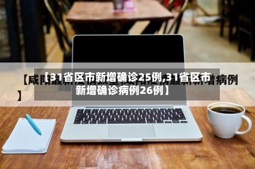 【31省区市新增确诊25例,31省区市新增确诊病例26例】