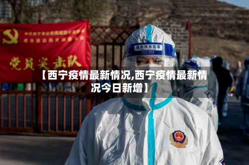 【西宁疫情最新情况,西宁疫情最新情况今日新增】