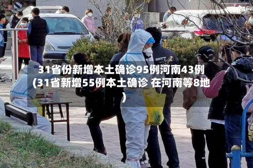 31省份新增本土确诊95例河南43例(31省新增55例本土确诊 在河南等8地)-第3张图片