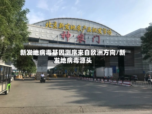 新发地病毒基因测序来自欧洲方向/新发地病毒源头