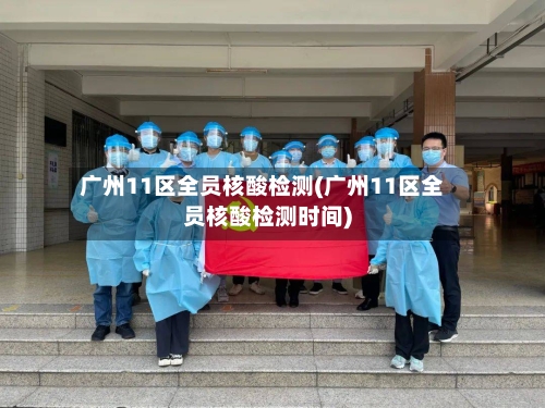 广州11区全员核酸检测(广州11区全员核酸检测时间)-第3张图片
