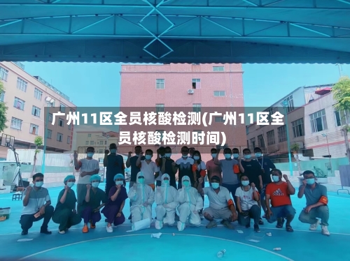 广州11区全员核酸检测(广州11区全员核酸检测时间)-第2张图片