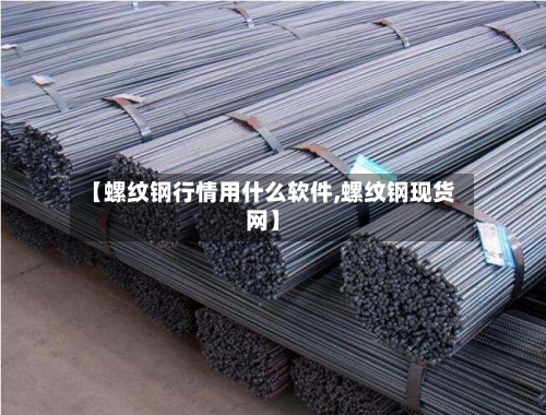 【螺纹钢行情用什么软件,螺纹钢现货网】-第2张图片
