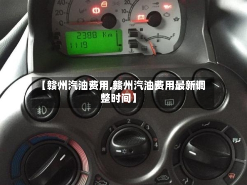 【赣州汽油费用,赣州汽油费用最新调整时间】