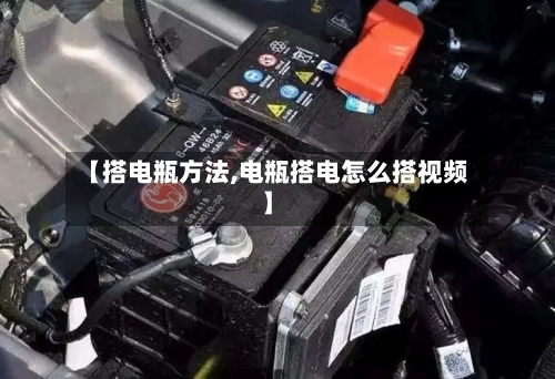 【搭电瓶方法,电瓶搭电怎么搭视频】