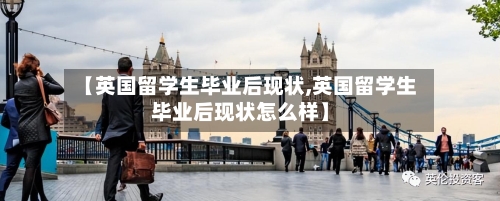 【英国留学生毕业后现状,英国留学生毕业后现状怎么样】-第2张图片