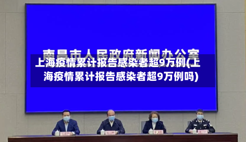 上海疫情累计报告感染者超9万例(上海疫情累计报告感染者超9万例吗)-第3张图片