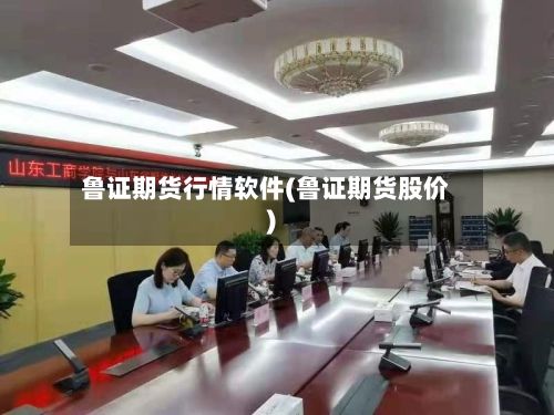 鲁证期货行情软件(鲁证期货股价)