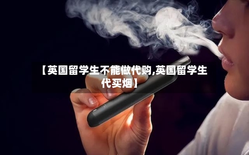 【英国留学生不能做代购,英国留学生代买烟】