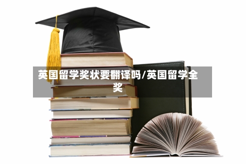 英国留学奖状要翻译吗/英国留学全奖-第2张图片