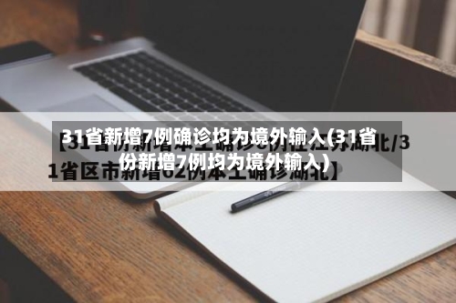 31省新增7例确诊均为境外输入(31省份新增7例均为境外输入)