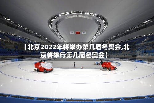 【北京2022年将举办第几届冬奥会,北京将举行第几届冬奥会】