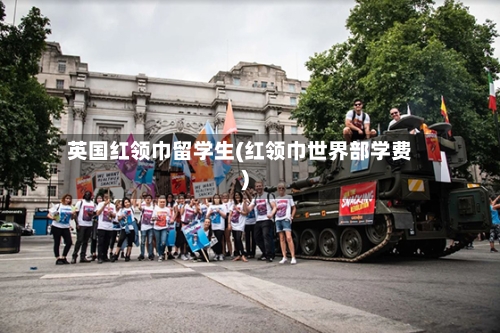 英国红领巾留学生(红领巾世界部学费)-第2张图片