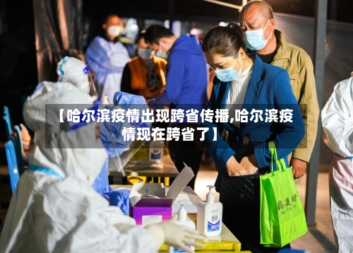 【哈尔滨疫情出现跨省传播,哈尔滨疫情现在跨省了】