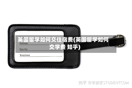 英国留学如何交住宿费(英国留学如何交学费 知乎)