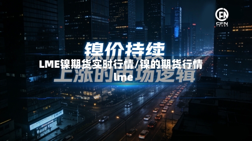 LME镍期货实时行情/镍的期货行情lme-第2张图片