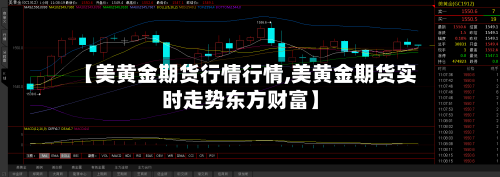 【美黄金期货行情行情,美黄金期货实时走势东方财富】