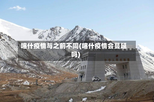 喀什疫情与之前不同(喀什疫情会蔓延吗)