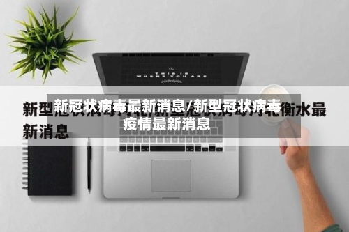 新冠状病毒最新消息/新型冠状病毒疫情最新消息