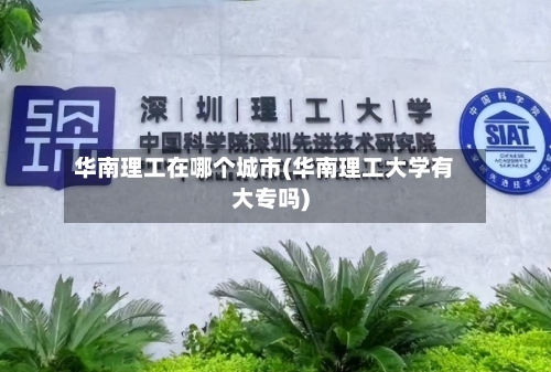 华南理工在哪个城市(华南理工大学有大专吗)-第2张图片