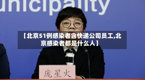 【北京51例感染者含快递公司员工,北京感染者都是什么人】