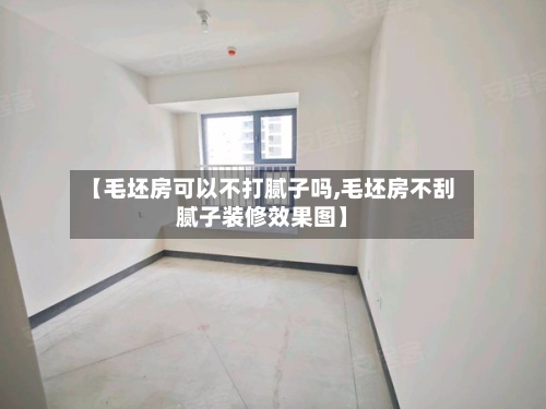 【毛坯房可以不打腻子吗,毛坯房不刮腻子装修效果图】