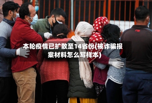 本轮疫情已扩散至14省份(被诈骗报案材料怎么写样本)