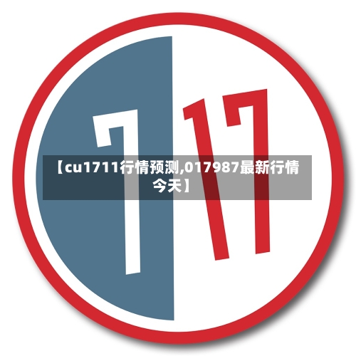 【cu1711行情预测,017987最新行情今天】